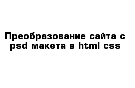 Преобразование сайта с psd макета в html css